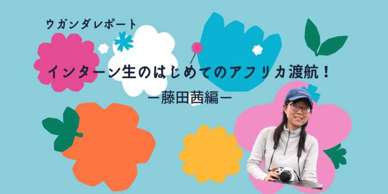 インターン生のはじめてのアフリカ渡航！