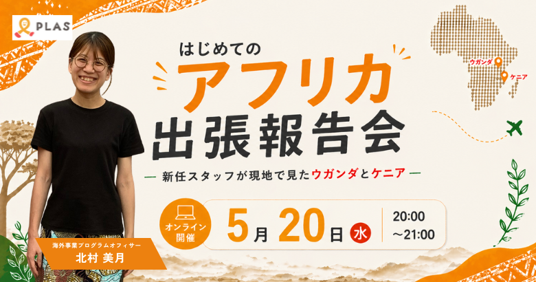 はじめてのアフリカ出張報告会 ― 新任スタッフが現地で見たウガンダとケニア ー